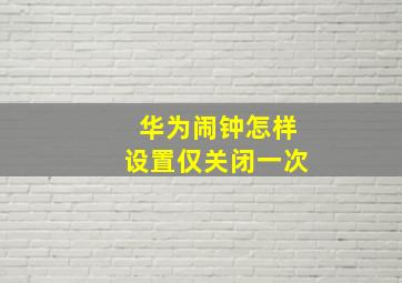 华为闹钟怎样设置仅关闭一次