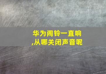 华为闹铃一直响,从哪关闭声音呢