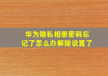 华为隐私相册密码忘记了怎么办解除设置了