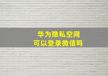 华为隐私空间可以登录微信吗