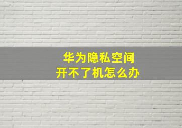 华为隐私空间开不了机怎么办