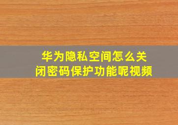 华为隐私空间怎么关闭密码保护功能呢视频