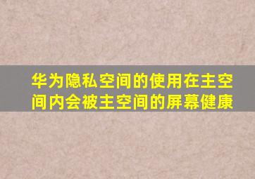 华为隐私空间的使用在主空间内会被主空间的屏幕健康