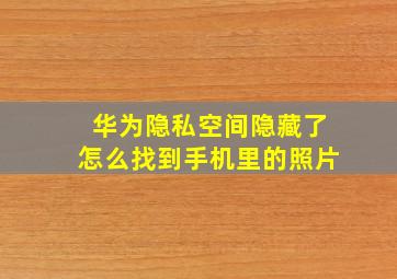 华为隐私空间隐藏了怎么找到手机里的照片