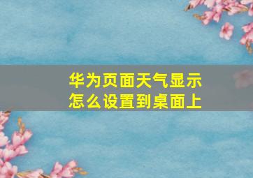 华为页面天气显示怎么设置到桌面上