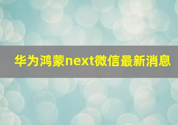 华为鸿蒙next微信最新消息