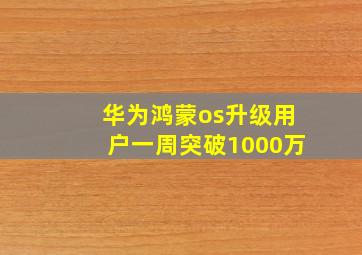 华为鸿蒙os升级用户一周突破1000万