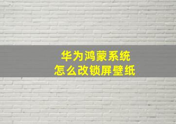 华为鸿蒙系统怎么改锁屏壁纸