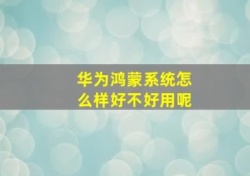 华为鸿蒙系统怎么样好不好用呢