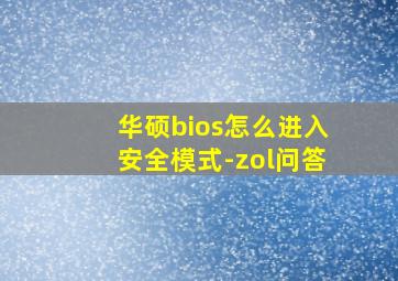 华硕bios怎么进入安全模式-zol问答