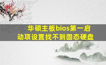 华硕主板bios第一启动项设置找不到固态硬盘