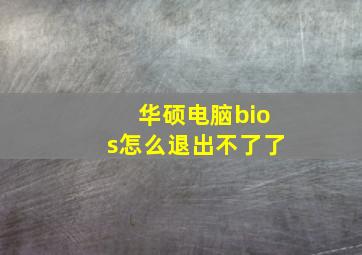 华硕电脑bios怎么退出不了了