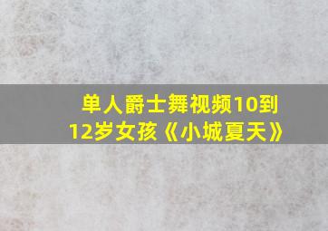 单人爵士舞视频10到12岁女孩《小城夏天》