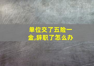 单位交了五险一金,辞职了怎么办