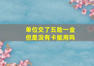 单位交了五险一金但是没有卡能用吗