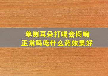 单侧耳朵打嗝会闷响正常吗吃什么药效果好