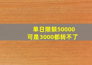 单日限额50000可是3000都转不了