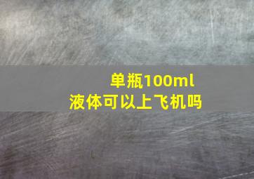 单瓶100ml液体可以上飞机吗