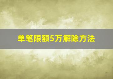 单笔限额5万解除方法