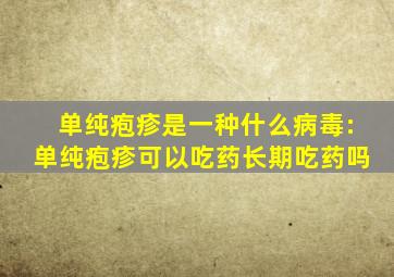 单纯疱疹是一种什么病毒:单纯疱疹可以吃药长期吃药吗