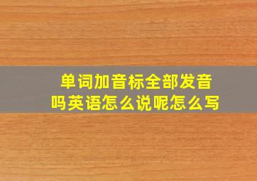 单词加音标全部发音吗英语怎么说呢怎么写