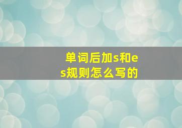 单词后加s和es规则怎么写的