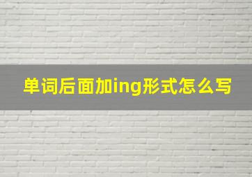 单词后面加ing形式怎么写