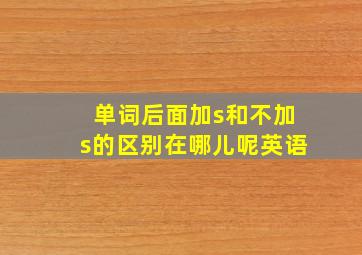 单词后面加s和不加s的区别在哪儿呢英语