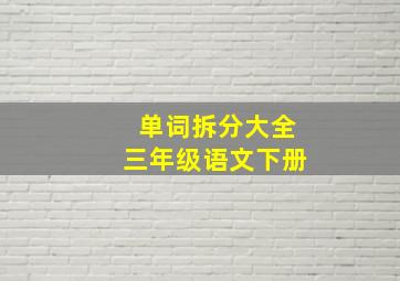 单词拆分大全三年级语文下册