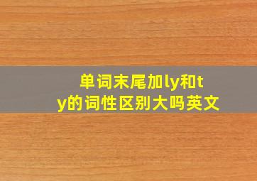 单词末尾加ly和ty的词性区别大吗英文