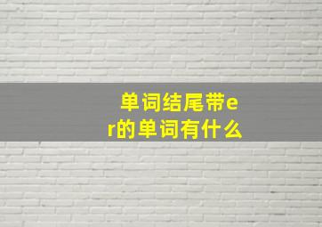 单词结尾带er的单词有什么