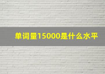 单词量15000是什么水平