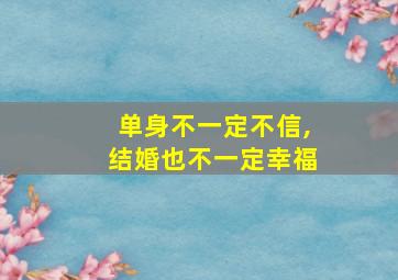 单身不一定不信,结婚也不一定幸福