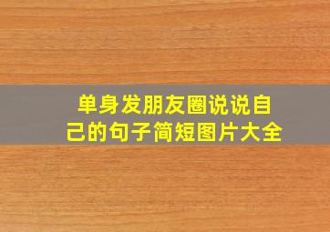 单身发朋友圈说说自己的句子简短图片大全