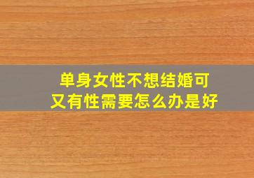 单身女性不想结婚可又有性需要怎么办是好