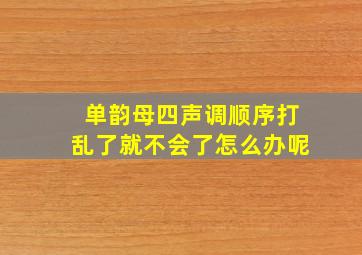 单韵母四声调顺序打乱了就不会了怎么办呢