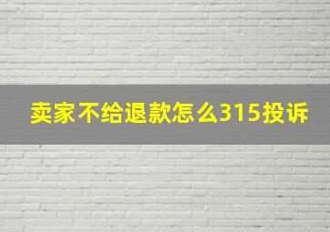 卖家不给退款怎么315投诉