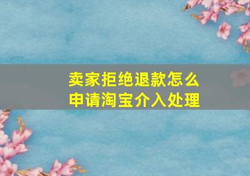 卖家拒绝退款怎么申请淘宝介入处理