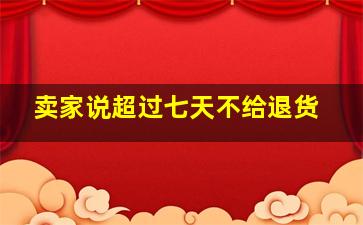 卖家说超过七天不给退货