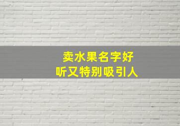 卖水果名字好听又特别吸引人