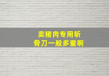 卖猪肉专用斩骨刀一般多重啊