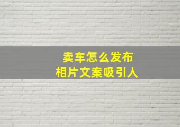 卖车怎么发布相片文案吸引人