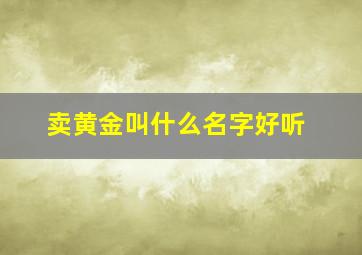 卖黄金叫什么名字好听