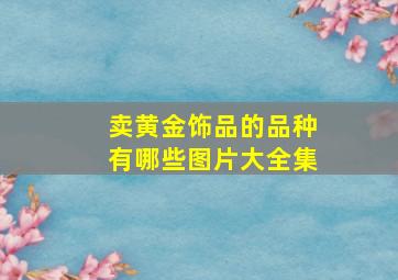 卖黄金饰品的品种有哪些图片大全集