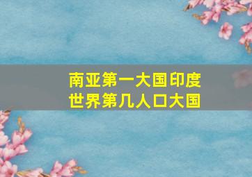 南亚第一大国印度世界第几人口大国