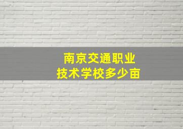 南京交通职业技术学校多少亩