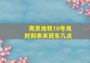 南京地铁10号线时刻表末班车几点