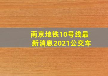 南京地铁10号线最新消息2021公交车