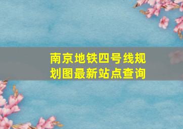 南京地铁四号线规划图最新站点查询