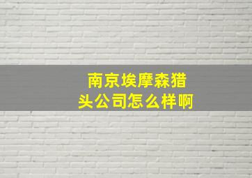 南京埃摩森猎头公司怎么样啊